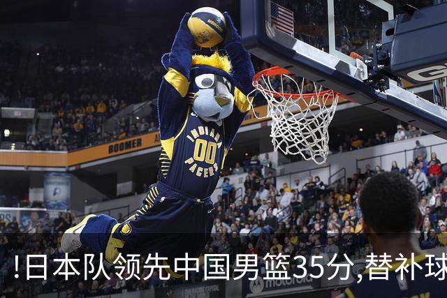 !日本队领先中国男篮35分,替补球员冲中国队做哭鼻子嘲讽