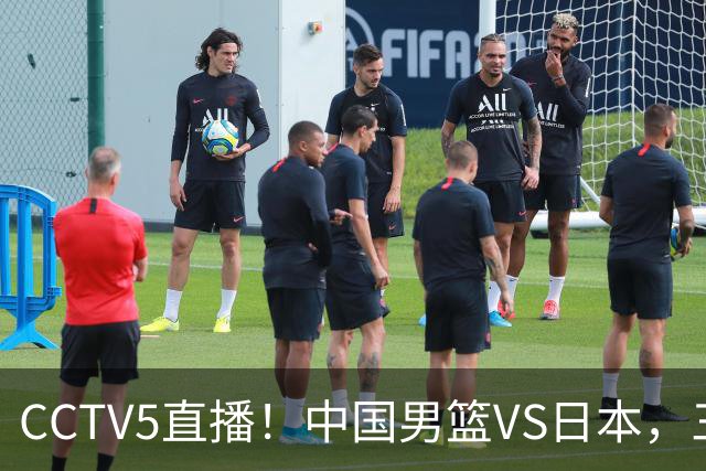 CCTV5直播！中国男篮VS日本，三将确定不打，胡明轩担大梁，郭士强下军令状